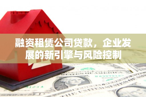 陇县融资租赁公司贷款，企业发展的新引擎与风险控制