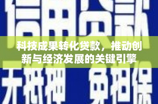 陇县科技成果转化贷款，推动创新与经济发展的关键引擎