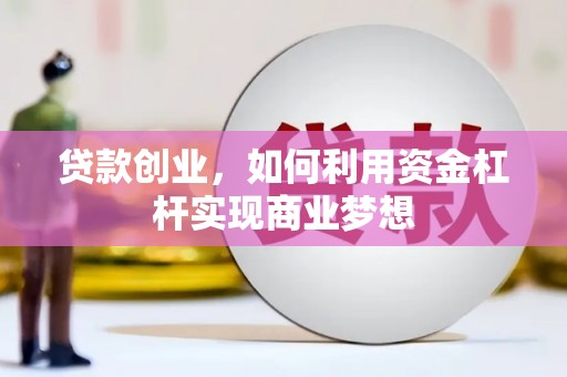 陇县贷款创业，如何利用资金杠杆实现商业梦想