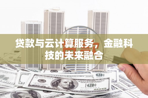 陇县贷款与云计算服务，金融科技的未来融合