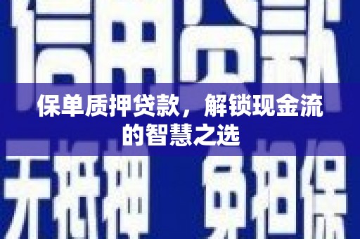 陇县保单质押贷款，解锁现金流的智慧之选