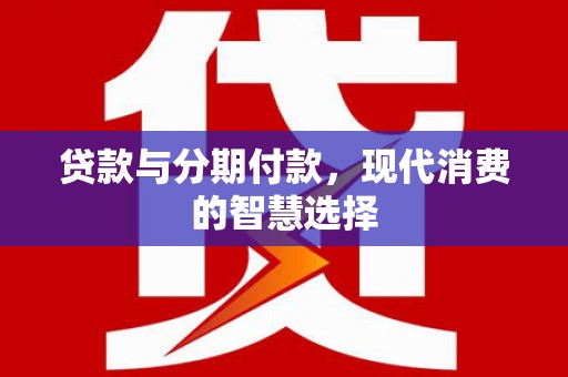 陇县贷款与分期付款，现代消费的智慧选择