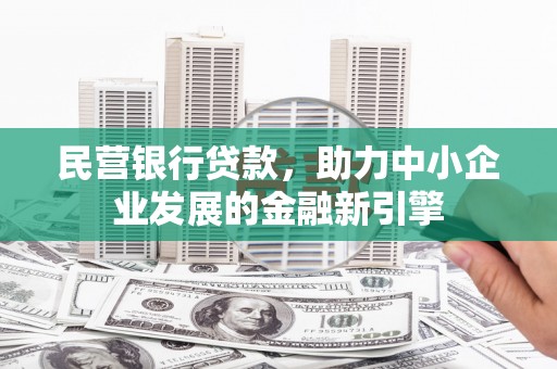 陇县民营银行贷款，助力中小企业发展的金融新引擎