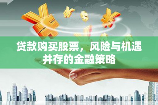 陇县贷款购买股票，风险与机遇并存的金融策略