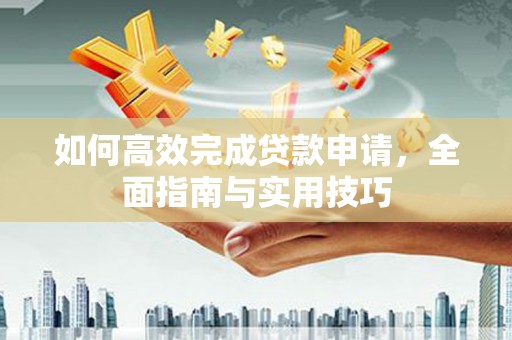 陇县如何高效完成贷款申请，全面指南与实用技巧
