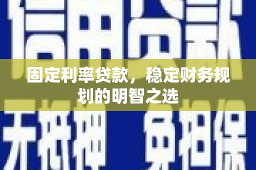 陇县固定利率贷款，稳定财务规划的明智之选