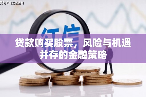 陇县贷款购买股票，风险与机遇并存的金融策略