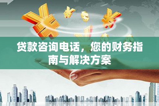 陇县贷款咨询电话，您的财务指南与解决方案