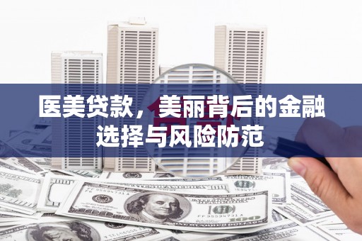 陇县医美贷款，美丽背后的金融选择与风险防范